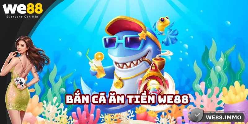 Bắn Cá Ăn Tiền Tại We88 – Kinh Nghiệm Săn Xu Thật 100%