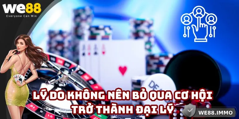 Lý do không nên bỏ qua cơ hội trở thành đại lý WE88