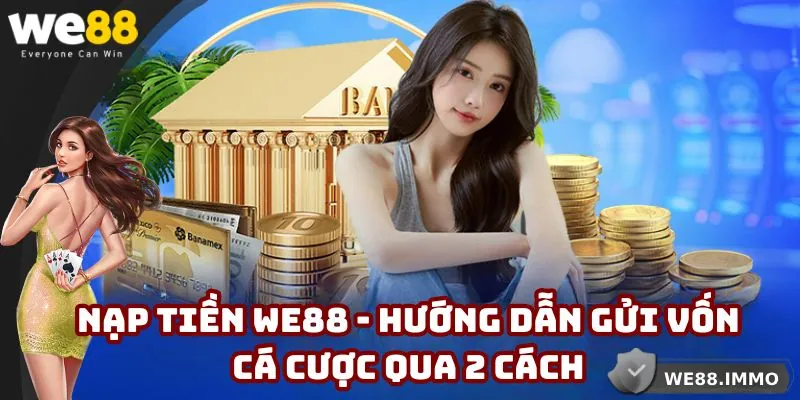 Nạp Tiền WE88 - Hướng Dẫn Gửi Vốn Cá Cược Qua 2 Cách