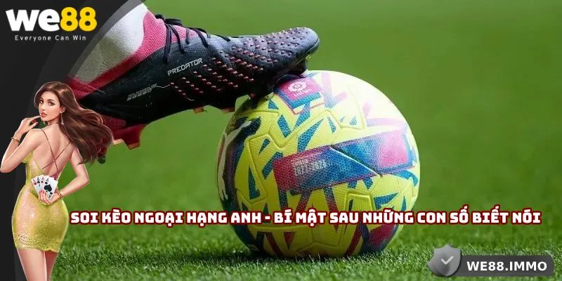 Soi Kèo Ngoại Hạng Anh - Bí Mật Sau Những Con Số Biết Nói