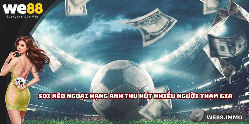 Soi kèo Ngoại Hạng Anh thu hút nhiều người tham gia